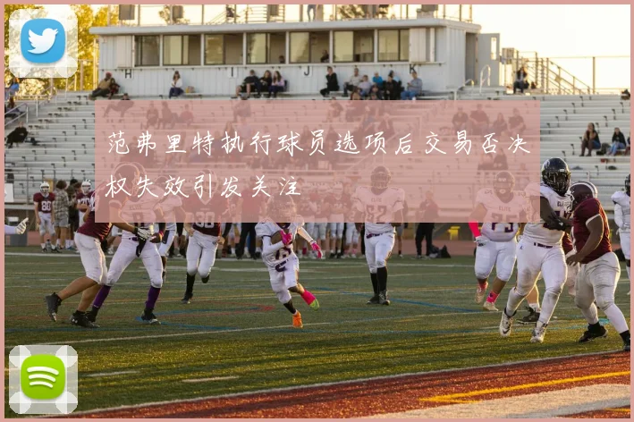范弗里特执行球员选项后交易否决权失效引发关注