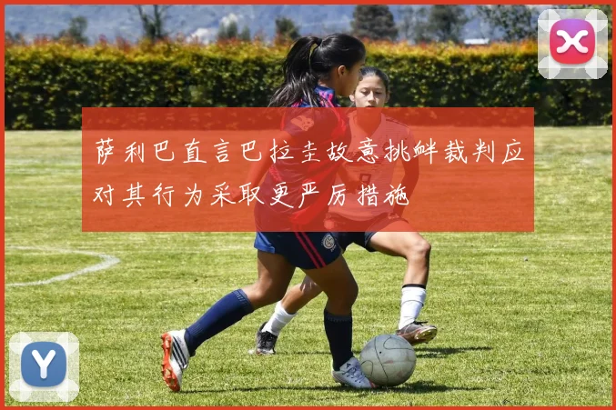 萨利巴直言巴拉圭故意挑衅裁判应对其行为采取更严厉措施