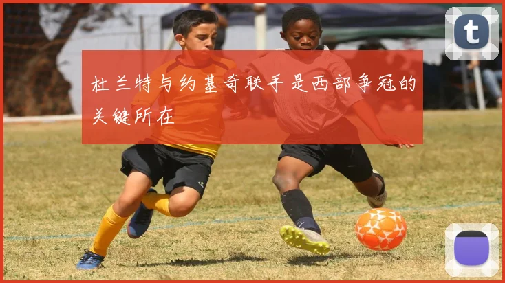 杜兰特与约基奇联手是西部争冠的关键所在