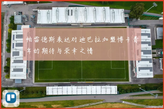 帕雷德斯表达对迪巴拉加盟博卡青年的期待与荣幸之情