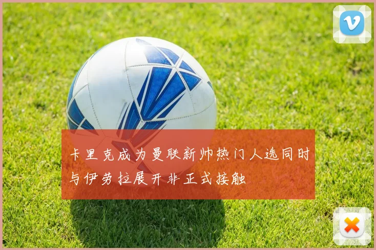 卡里克成为曼联新帅热门人选同时与伊劳拉展开非正式接触