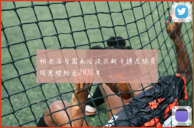 帕尔马与国米洽谈买断卡博尼球员同意续约至2031年