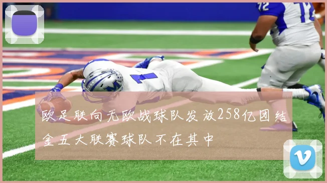 欧足联向无欧战球队发放258亿团结金五大联赛球队不在其中