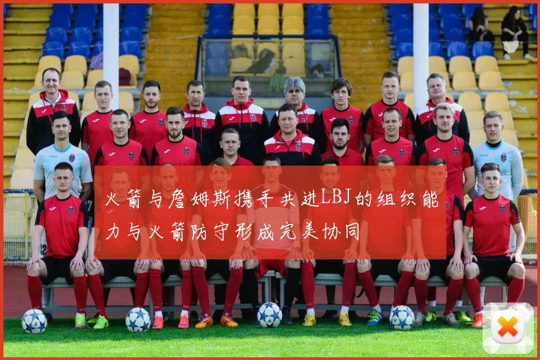 火箭与詹姆斯携手共进LBJ的组织能力与火箭防守形成完美协同
