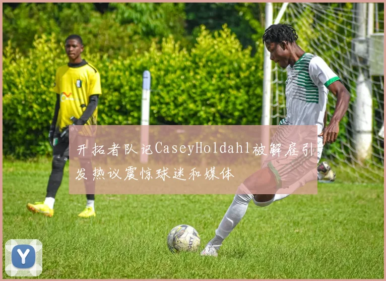 开拓者队记CaseyHoldahl被解雇引发热议震惊球迷和媒体