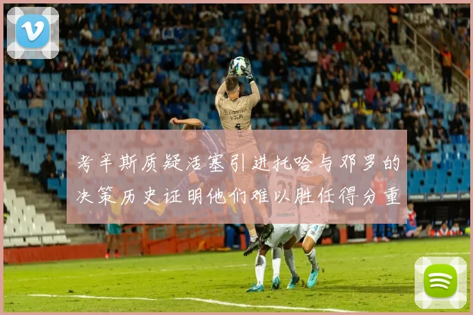 考辛斯质疑活塞引进托哈与邓罗的决策历史证明他们难以胜任得分重任