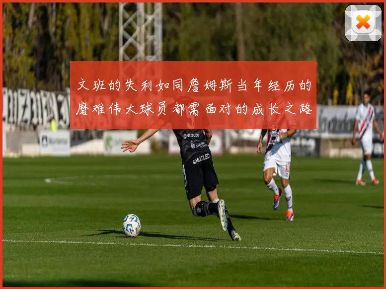 文班的失利如同詹姆斯当年经历的磨难伟大球员都需面对的成长之路