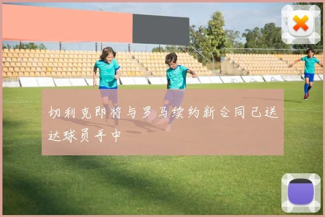 切利克即将与罗马续约新合同已送达球员手中