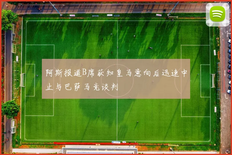阿斯报道B席获知皇马意向后迅速中止与巴萨马竞谈判