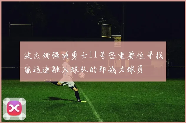 波杰姆强调勇士11号签重要性寻找能迅速融入球队的即战力球员